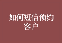 如何利用短信预约客户的五个技巧：最大化客户体验与信任