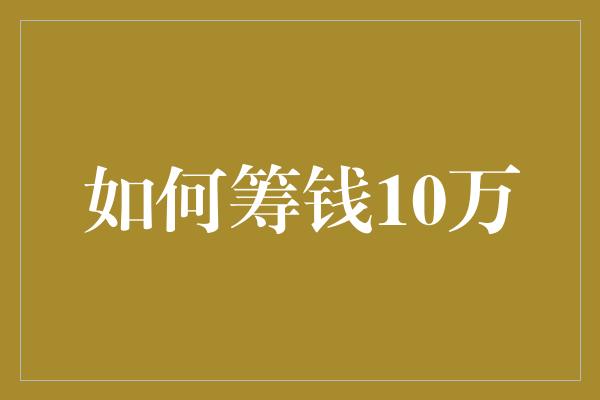 如何筹钱10万