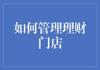 如何在竞争激烈的理财市场中管理好理财门店