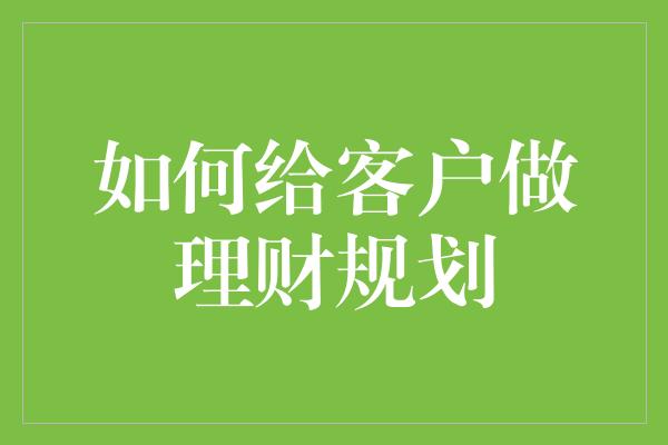 如何给客户做理财规划