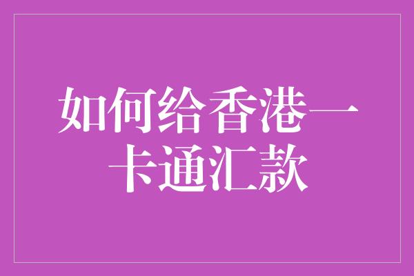 如何给香港一卡通汇款