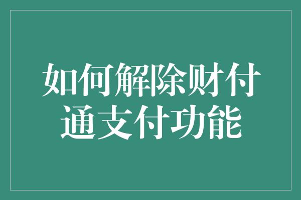 如何解除财付通支付功能