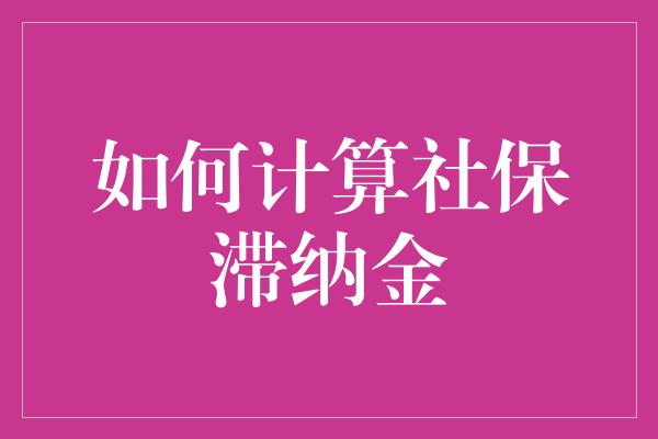 如何计算社保滞纳金