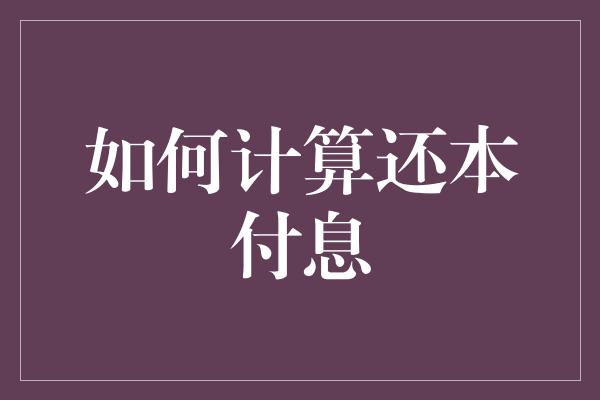 如何计算还本付息