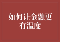 如何让金融更有温度：构建人本化金融服务体系