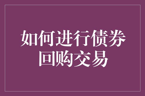 如何进行债券回购交易