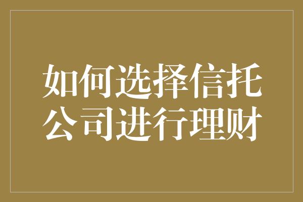 如何选择信托公司进行理财