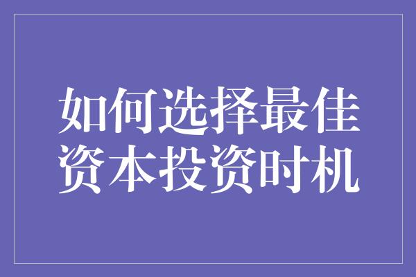 如何选择最佳资本投资时机