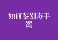 毒手镯？别被唬住了！七招教你识破毒手镯的伪装