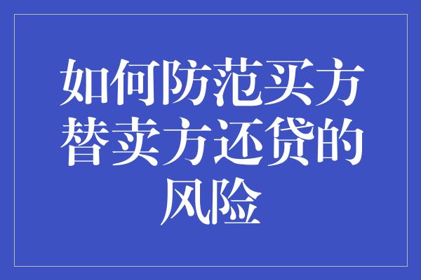 如何防范买方替卖方还贷的风险