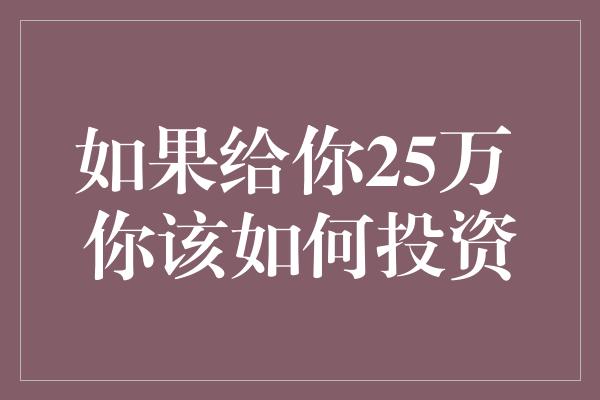 如果给你25万 你该如何投资