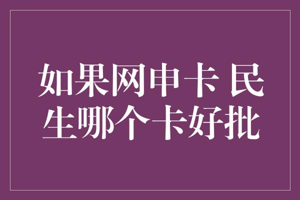 如果网申卡 民生哪个卡好批