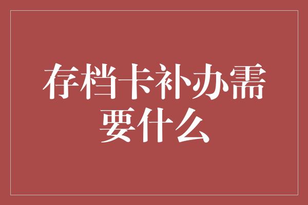 存档卡补办需要什么