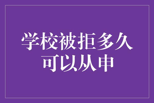 学校被拒多久可以从申