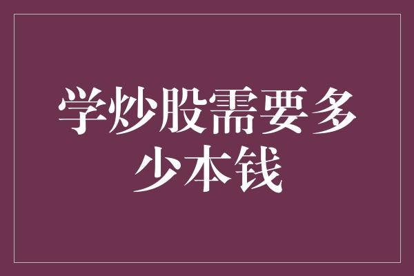 学炒股需要多少本钱