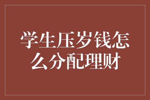 学生压岁钱怎么分配理财