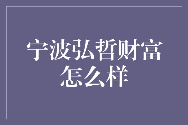 宁波弘哲财富怎么样