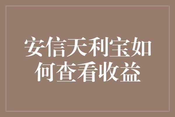 安信天利宝如何查看收益