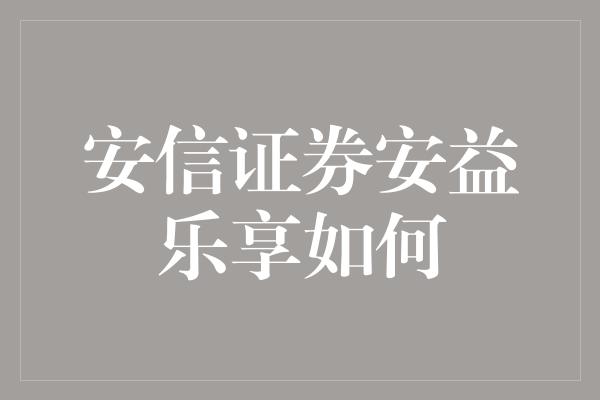 安信证券安益乐享如何