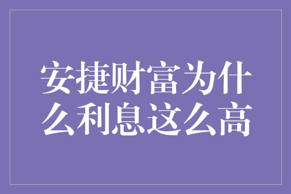 安捷财富为什么利息这么高