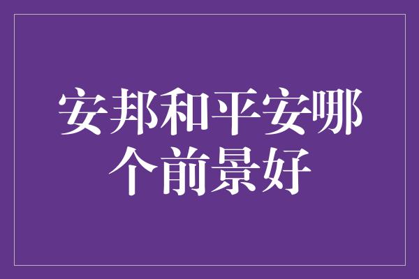 安邦和平安哪个前景好