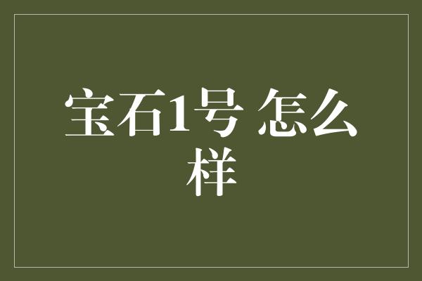 宝石1号 怎么样