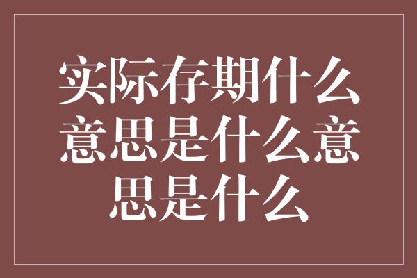 实际存期什么意思是什么意思是什么