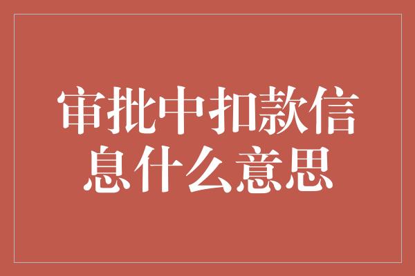 审批中扣款信息什么意思