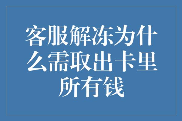 客服解冻为什么需取出卡里所有钱