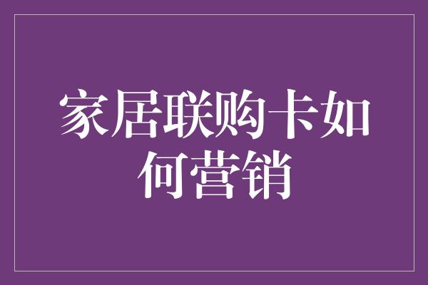 家居联购卡如何营销