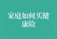 家庭健康险：如何选择合适的保障方案