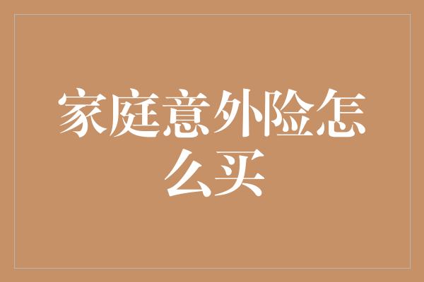 家庭意外险怎么买