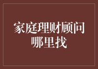 家庭理财顾问在哪里找？全面解析家庭理财顾问的获取渠道