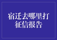 宿迁去哪里打征信报告？一招教你找到答案！