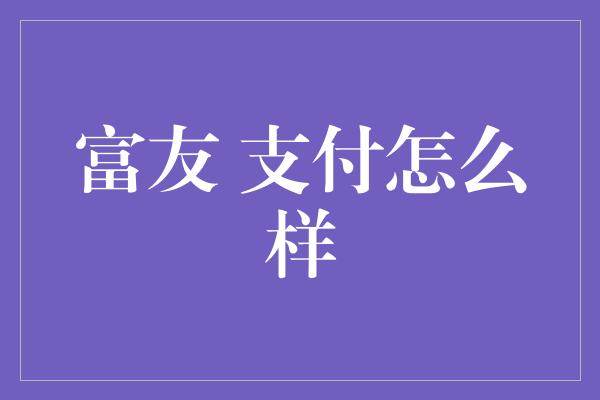 富友 支付怎么样