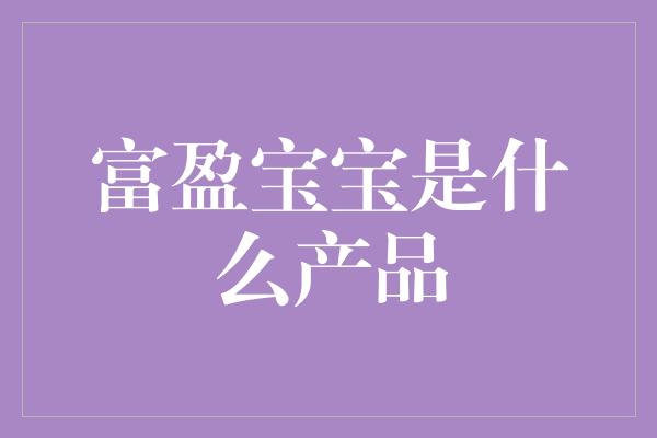 富盈宝宝是什么产品