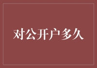 对公开户多久？比等公交还慢！但别担心，有攻略在手，你就是开户达人！