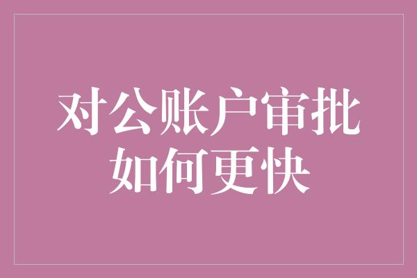 对公账户审批如何更快