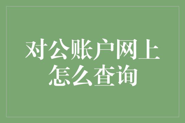 对公账户网上怎么查询