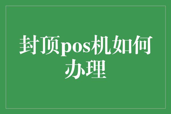 封顶pos机如何办理