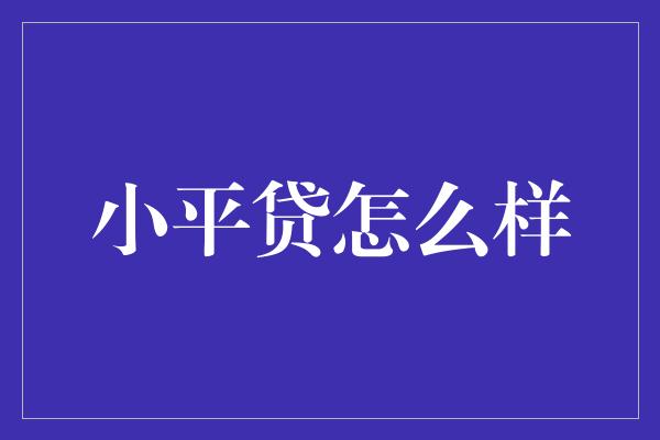 小平贷怎么样