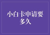 小白卡申请全流程解析：从申请到审批，你需要等待多久？