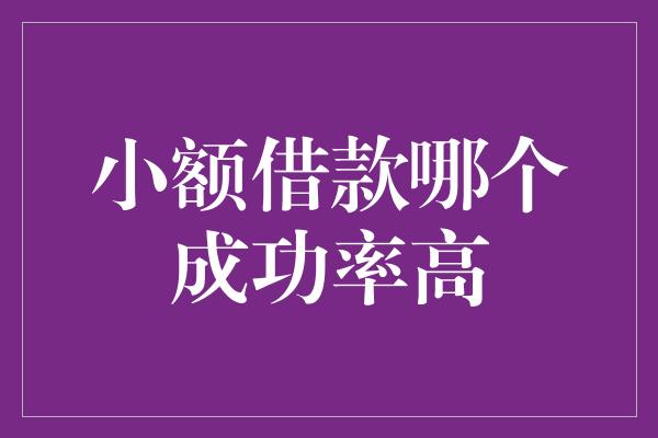 小额借款哪个成功率高