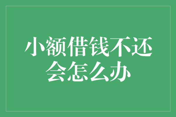 小额借钱不还会怎么办