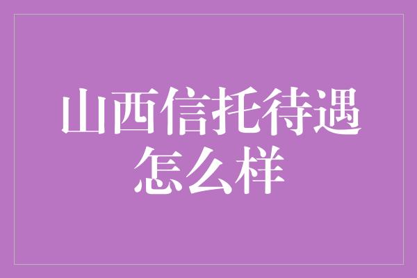 山西信托待遇怎么样