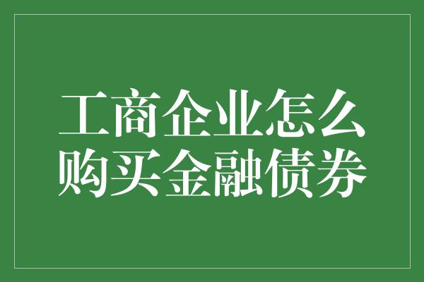 工商企业怎么购买金融债券