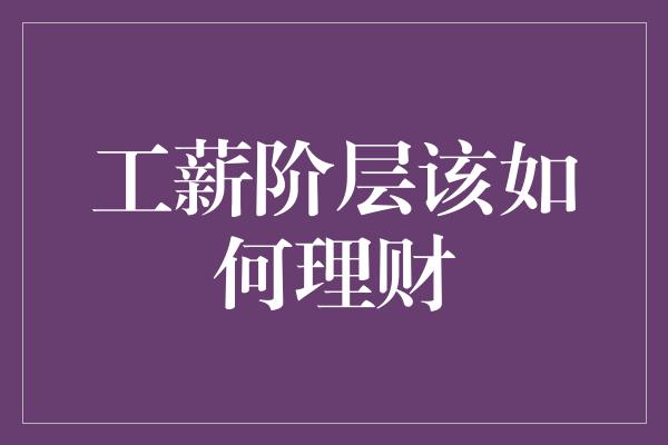 工薪阶层该如何理财