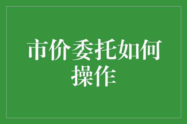 市价委托如何操作