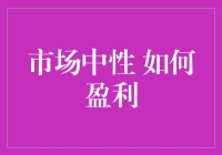 市场中性策略：在无倾向性市场环境中实现稳定盈利的路径解析