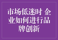 市场低迷时，企业该如何进行品牌创新？